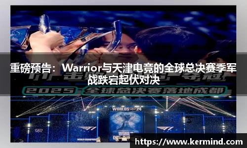 重磅预告：Warrior与天津电竞的全球总决赛季军战跌宕起伏对决